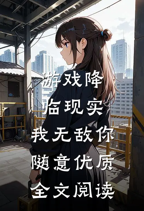 游戏降临现实，我无敌你随意优质全文阅读