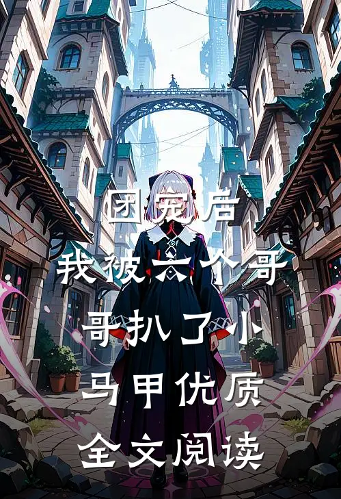 团宠后，我被六个哥哥扒了小马甲优质全文阅读