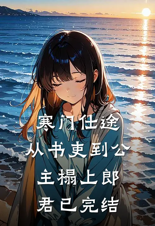 寒门仕途：从书吏到公主榻上郎君已完结