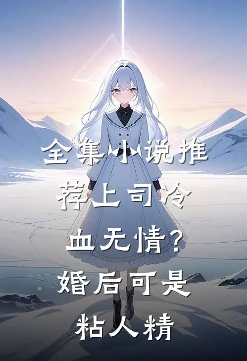 全集小说推荐上司冷血无情？婚后可是粘人精