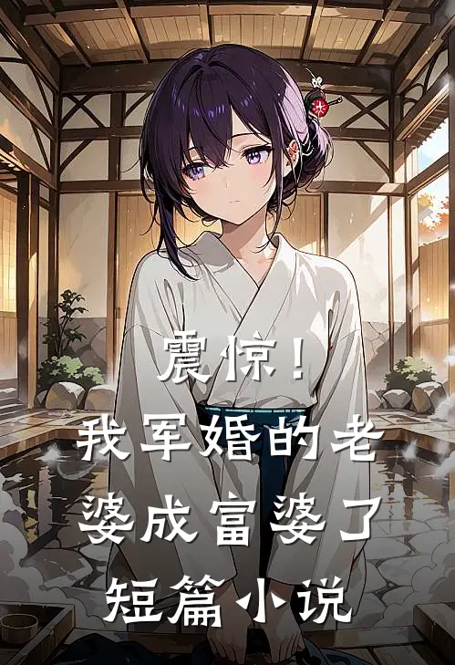 震惊！我军婚的老婆成富婆了短篇小说
