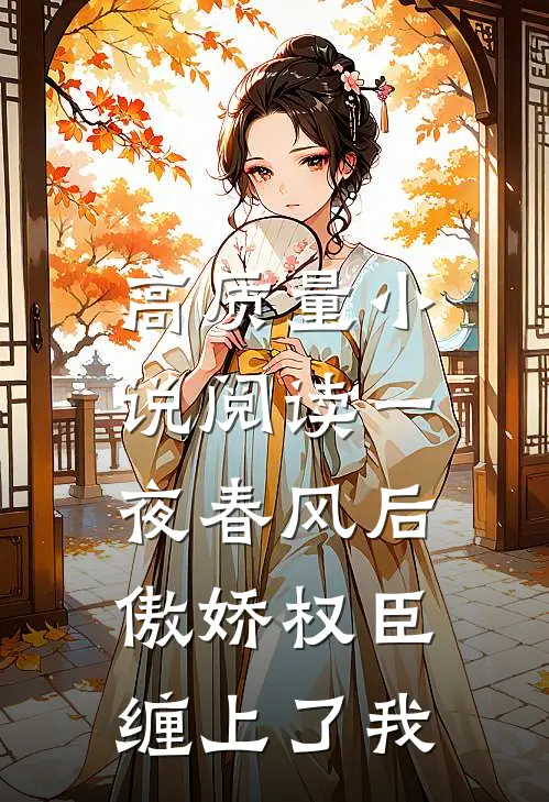 高质量小说阅读一夜春风后，傲娇权臣缠上了我