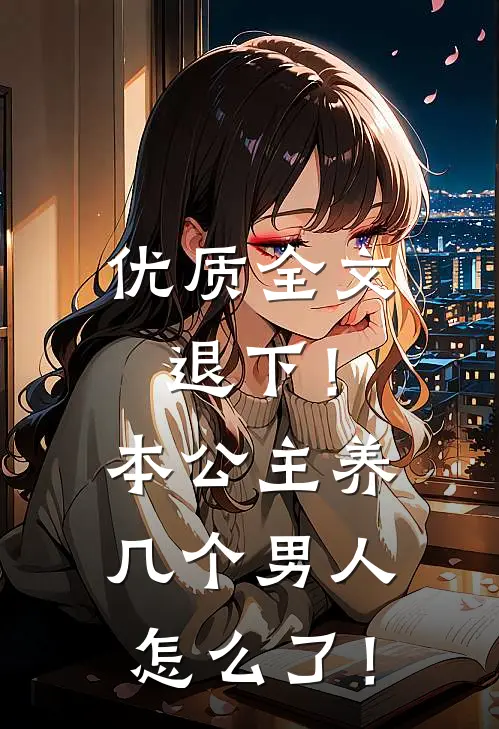 优质全文退下！本公主养几个男人怎么了！