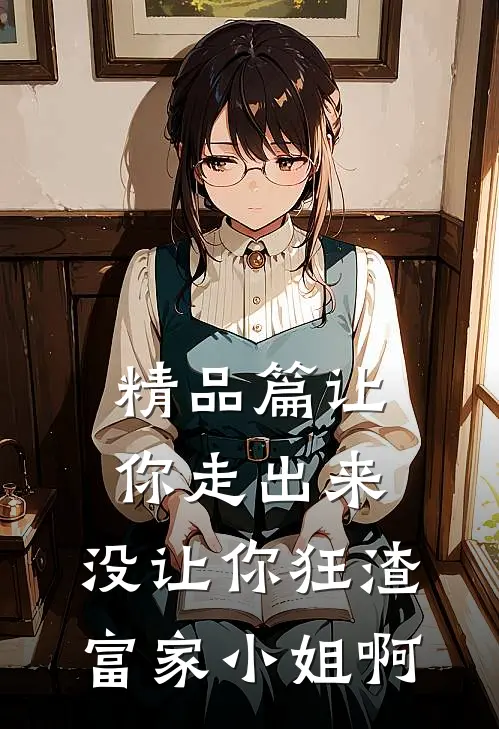 精品篇让你走出来，没让你狂渣富家小姐啊