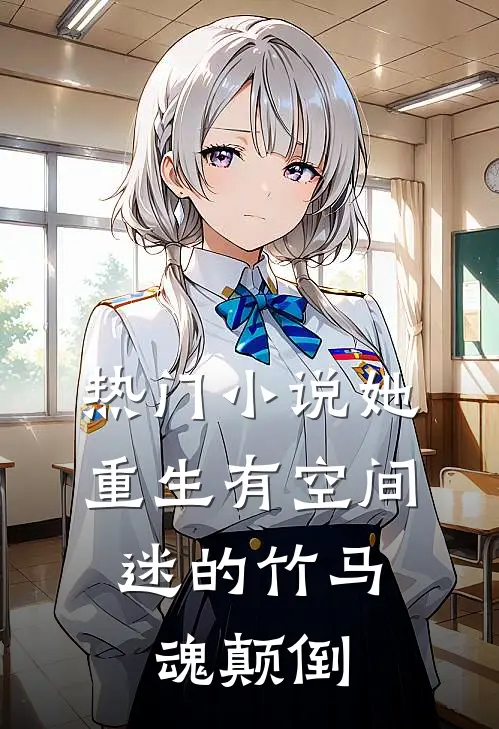 热门小说她重生有空间，迷的竹马魂颠倒