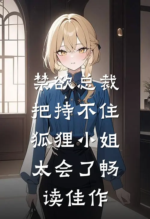 禁欲总裁把持不住，狐狸小姐太会了畅读佳作