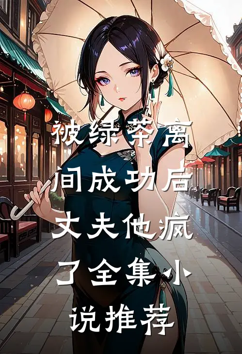 被绿茶离间成功后，丈夫他疯了全集小说推荐