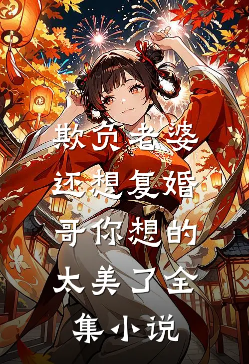 欺负老婆还想复婚，哥你想的太美了全集小说