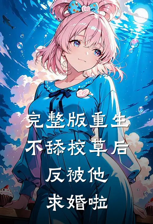 完整版重生不舔校草后,反被他求婚啦