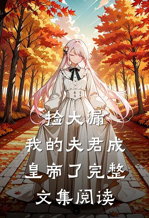 捡大漏，我的夫君成皇帝了完整文集阅读