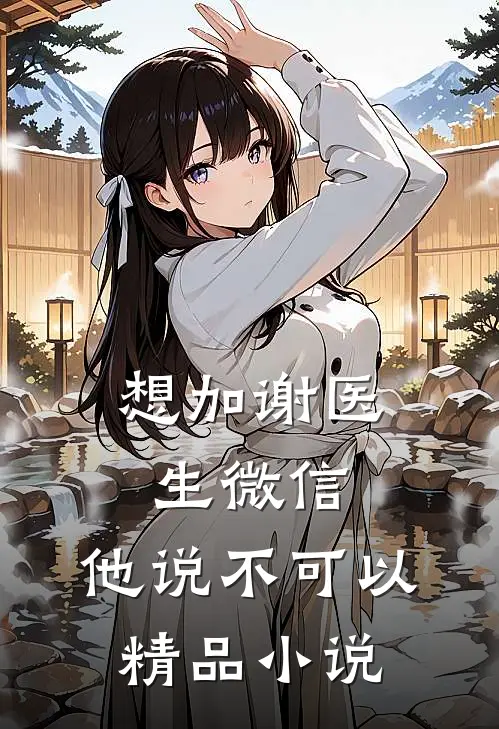 想加谢医生微信，他说不可以精品小说