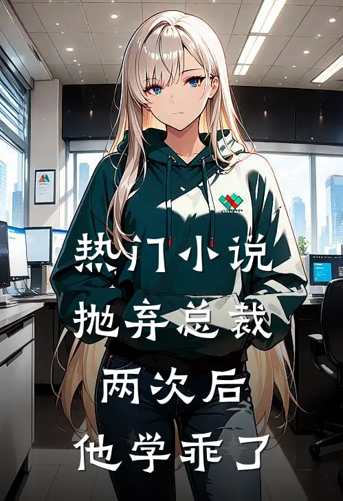热门小说抛弃总裁两次后，他学乖了
