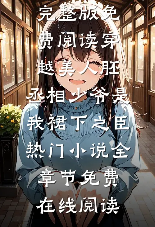 穿越美人胚,丞相少爷是我裙下之臣热门小说