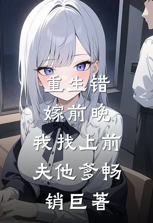 重生错嫁前晚，我找上前夫他爹畅销巨著