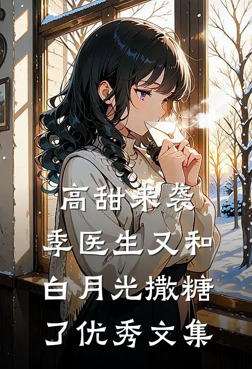高甜来袭：季医生又和白月光撒糖了优秀文集