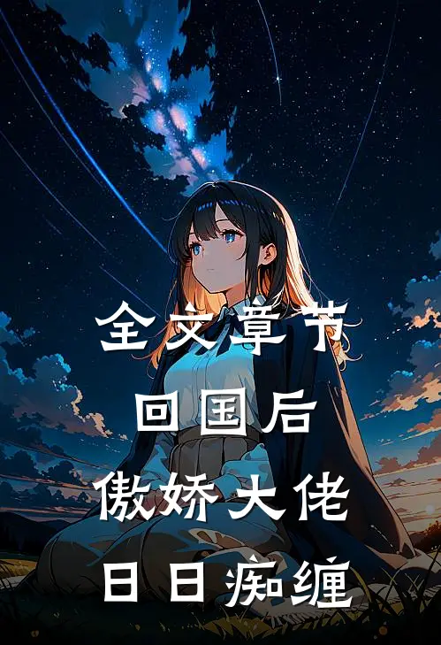全文章节回国后，傲娇大佬日日痴缠