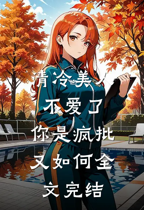 清冷美人不爱了，你是疯批又如何全文完结