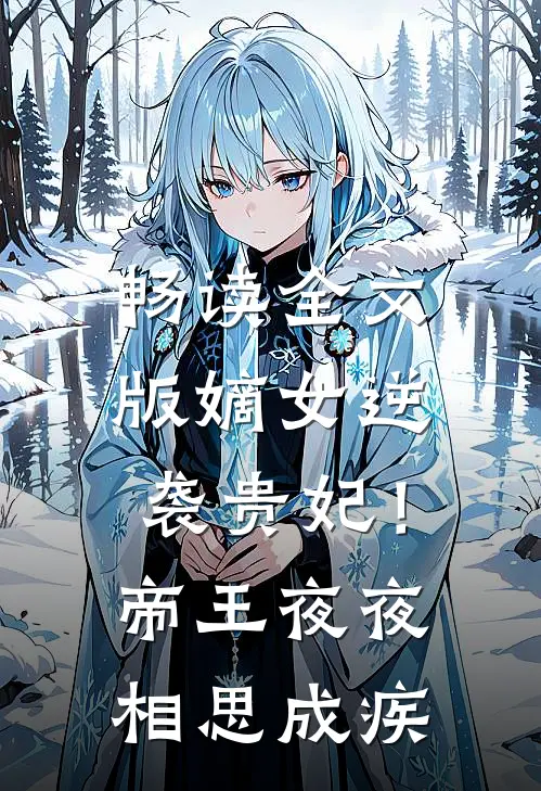 畅读全文版嫡女逆袭贵妃！帝王夜夜相思成疾