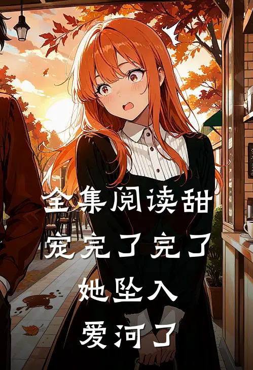 全集阅读甜宠完了完了,她坠入爱河了