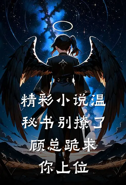 精彩小说温秘书别撩了,顾总跪求你上位