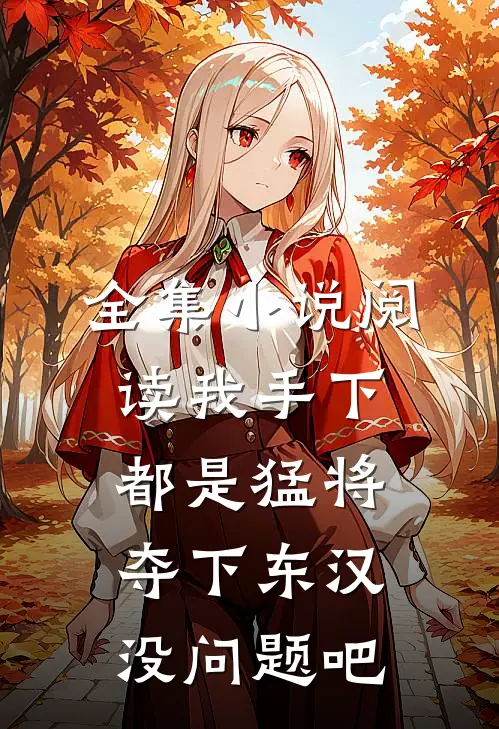 全集小说阅读我手下都是猛将，夺下东汉没问题吧