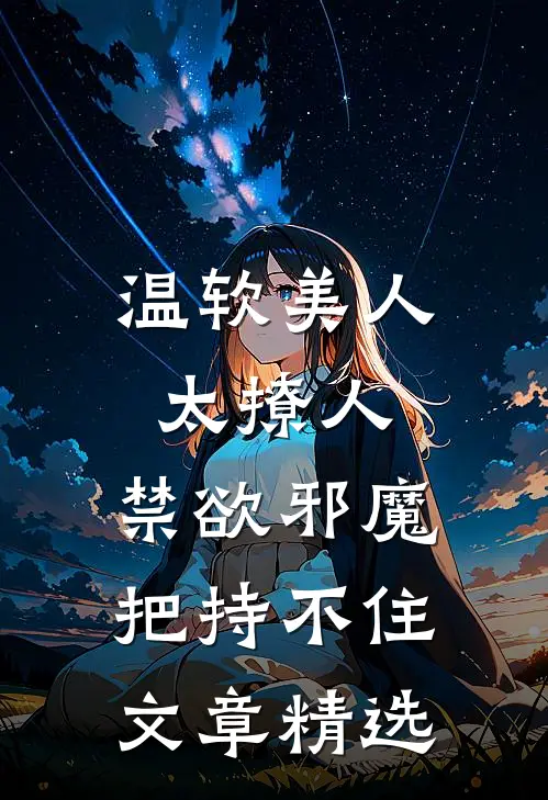 温软美人太撩人，禁欲邪魔把持不住文章精选