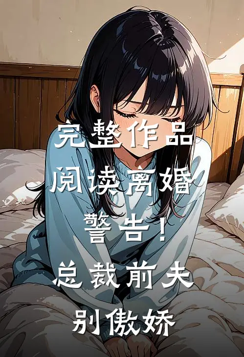 完整作品阅读离婚警告！总裁前夫别傲娇