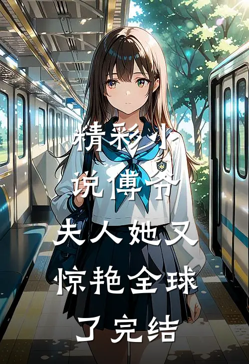 精彩小说傅爷,夫人她又惊艳全球了完结