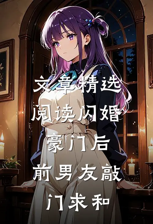 文章精选阅读闪婚豪门后，前男友敲门求和