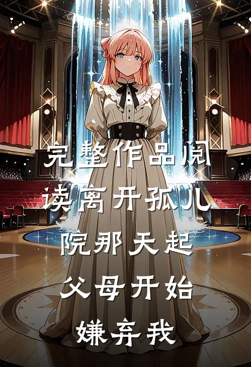 完整作品阅读离开孤儿院那天起，父母开始嫌弃我