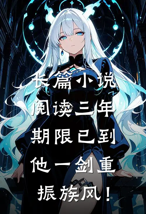 长篇小说阅读三年期限已到，他一剑重振族风！