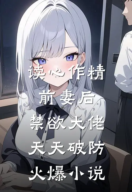 读心作精前妻后，禁欲大佬天天破防火爆小说