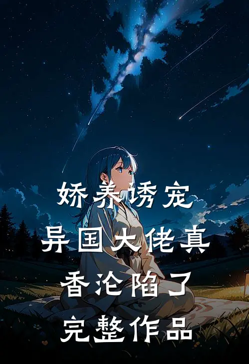 娇养诱宠，异国大佬真香沦陷了完整作品