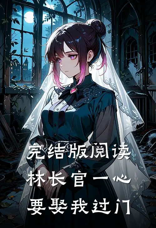 完结版阅读林长官一心要娶我过门