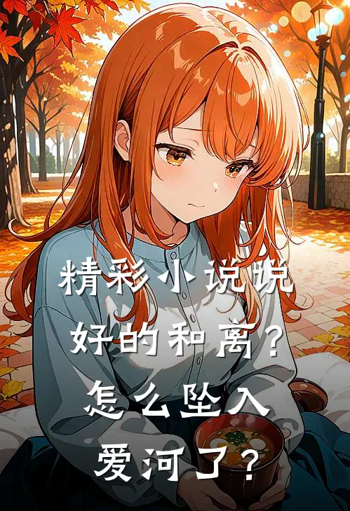 精彩小说说好的和离？怎么坠入爱河了？