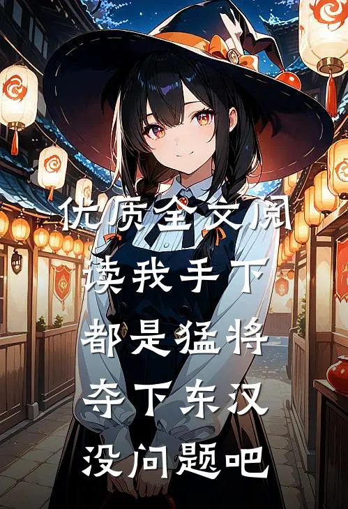 优质全文阅读我手下都是猛将，夺下东汉没问题吧