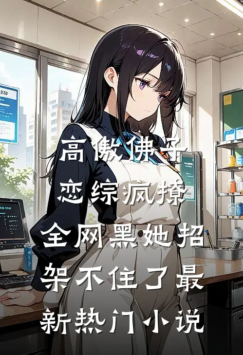 高傲佛子恋综疯撩，全网黑她招架不住了最新热门小说