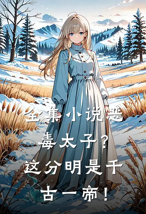 全集小说恶毒太子？这分明是千古一帝！