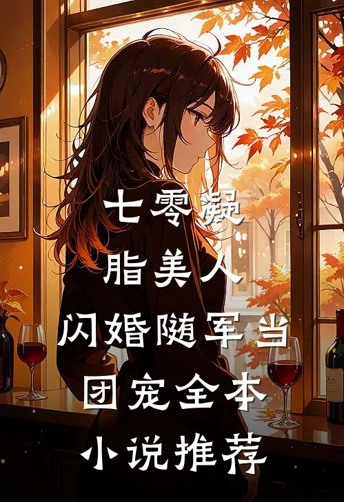 七零凝脂美人，闪婚随军当团宠全本小说推荐