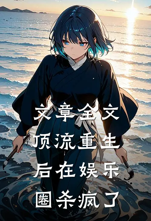 文章全文顶流重生后在娱乐圈杀疯了