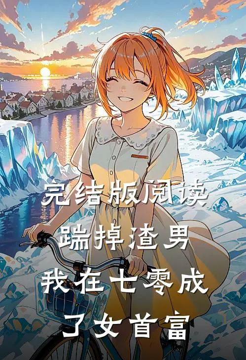 完结版阅读踹掉渣男，我在七零成了女首富