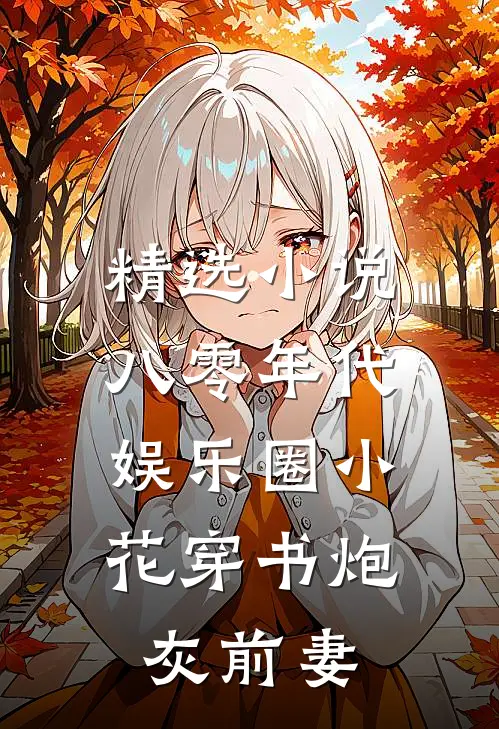 精选小说八零年代：娱乐圈小花穿书炮灰前妻