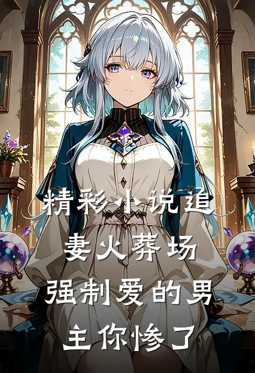 精彩小说追妻火葬场：强制爱的男主你惨了