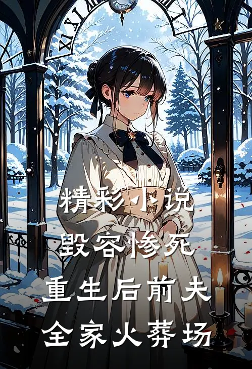 精彩小说毁容惨死，重生后前夫全家火葬场