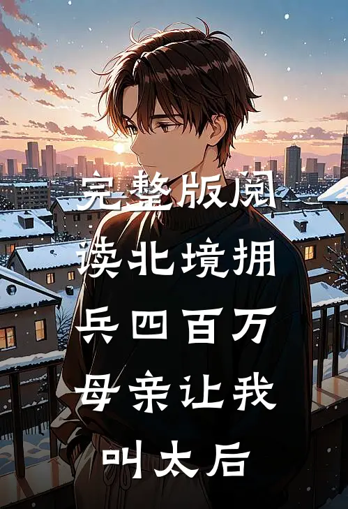 完整版阅读北境拥兵四百万，母亲让我叫太后