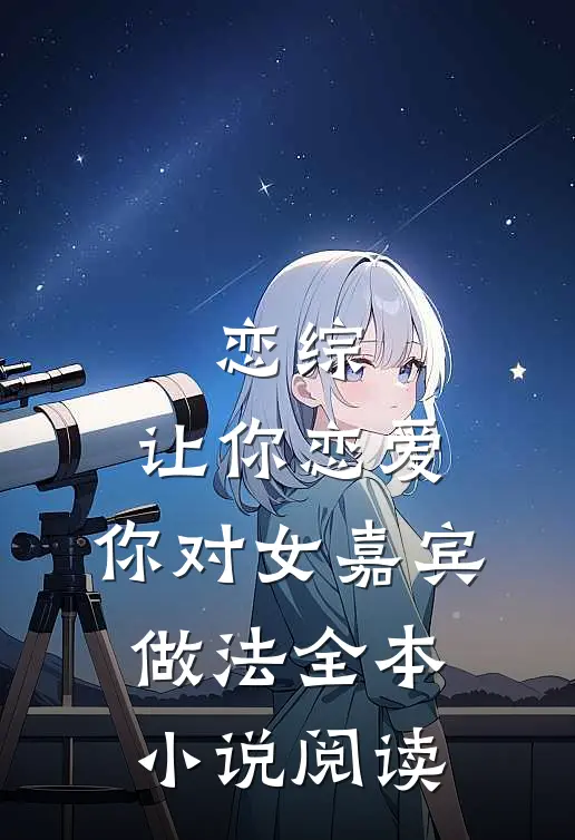 恋综：让你恋爱，你对女嘉宾做法全本小说阅读