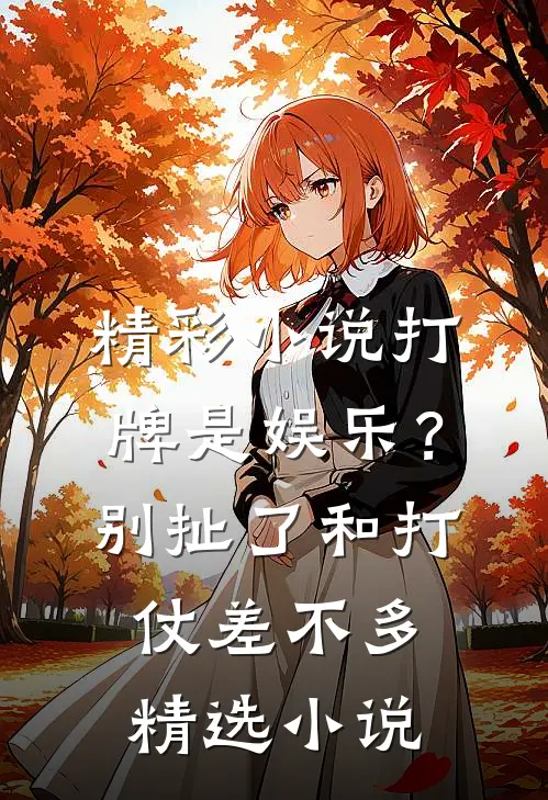 精彩小说打牌是娱乐？别扯了，和打仗差不多精选小说