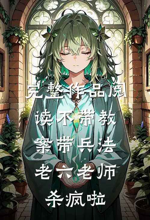 完整作品阅读不带教案带兵法，老六老师杀疯啦