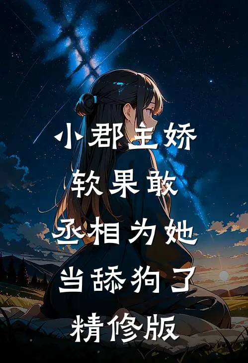 小郡主娇软果敢，丞相为她当舔狗了精修版