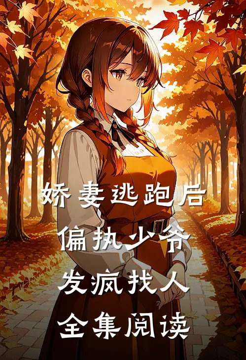 娇妻逃跑后，偏执少爷发疯找人全集阅读